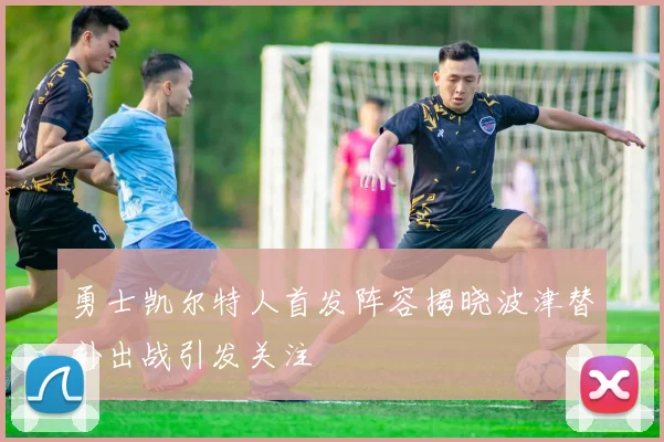 勇士凯尔特人首发阵容揭晓波津替补出战引发关注