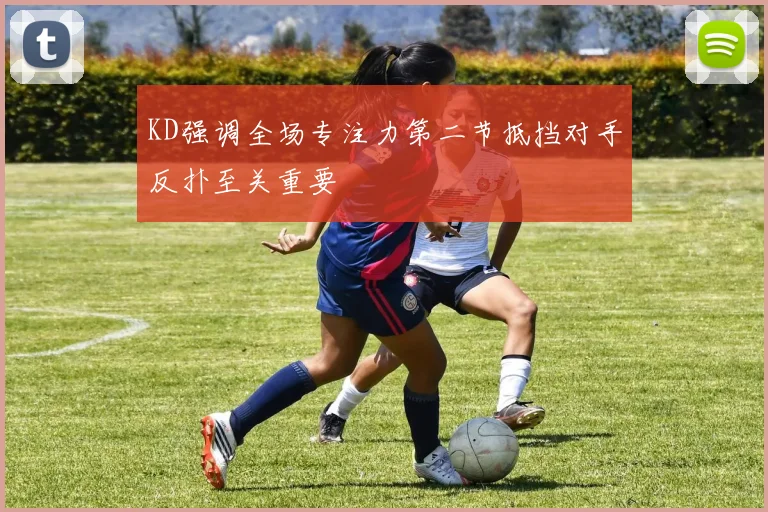 KD强调全场专注力第二节抵挡对手反扑至关重要