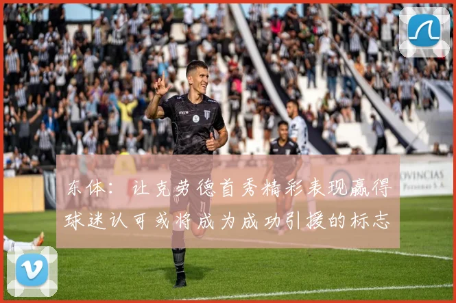 东体：让克劳德首秀精彩表现赢得球迷认可或将成为成功引援的标志