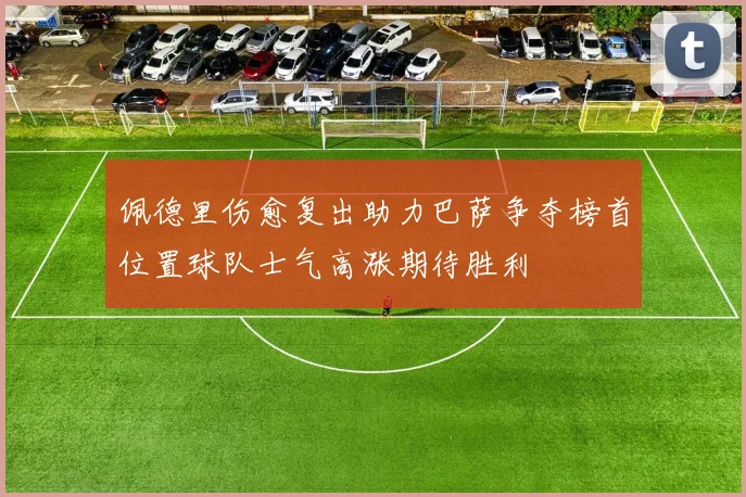 佩德里伤愈复出助力巴萨争夺榜首位置球队士气高涨期待胜利