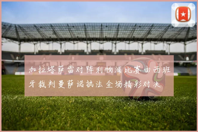 加拉塔萨雷对阵利物浦比赛由西班牙裁判曼萨诺执法全场精彩对决