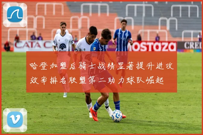哈登加盟后骑士战绩显著提升进攻效率排名联盟第二助力球队崛起
