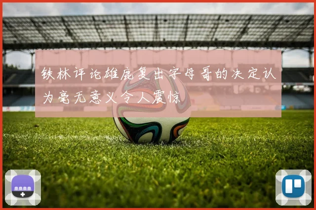 铁林评论雄鹿复出字母哥的决定认为毫无意义令人震惊