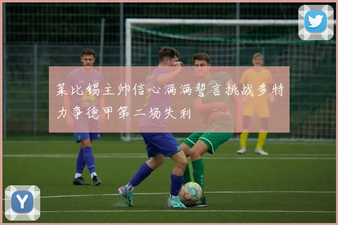 莱比锡主帅信心满满誓言挑战多特力争德甲第二场失利