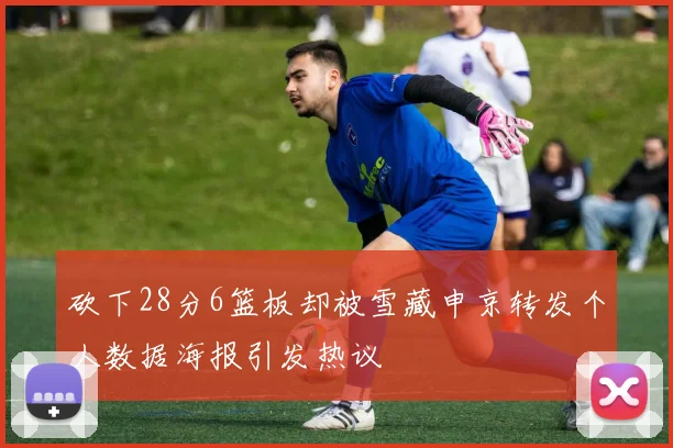 砍下28分6篮板却被雪藏申京转发个人数据海报引发热议