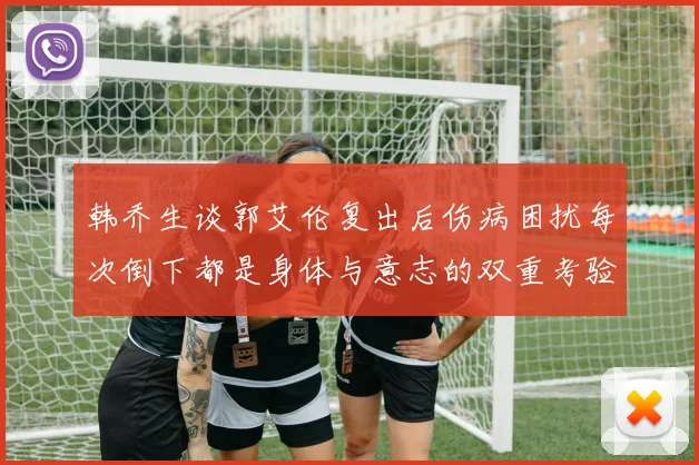 韩乔生谈郭艾伦复出后伤病困扰每次倒下都是身体与意志的双重考验