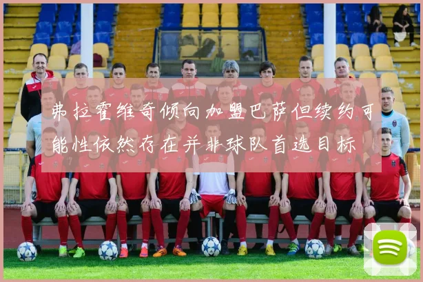 弗拉霍维奇倾向加盟巴萨但续约可能性依然存在并非球队首选目标