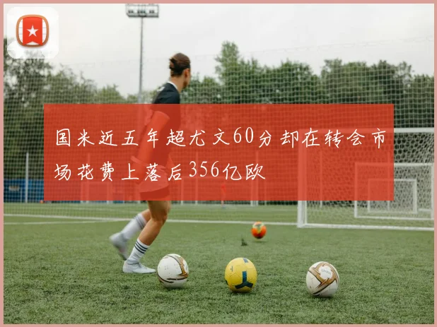 国米近五年超尤文60分却在转会市场花费上落后356亿欧